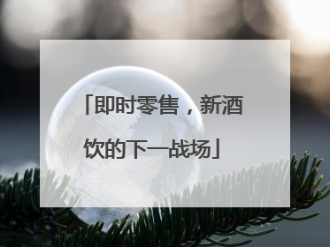 即时零售，新酒饮的下一战场