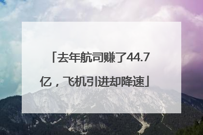 去年航司赚了44.7亿，飞机引进却降速