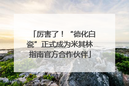 厉害了！“德化白瓷”正式成为米其林指南官方合作伙伴