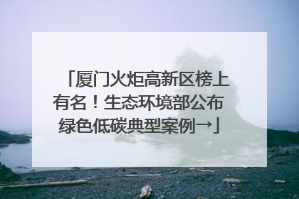 厦门火炬高新区榜上有名！生态环境部公布绿色低碳典型案例→