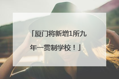 厦门将新增1所九年一贯制学校！