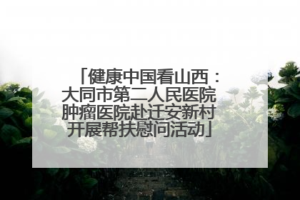 健康中国看山西：大同市第二人民医院肿瘤医院赴迁安新村开展帮扶慰问活动