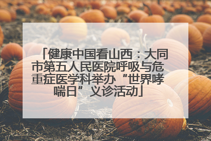 健康中国看山西：大同市第五人民医院呼吸与危重症医学科举办“世界哮喘日”义诊活动