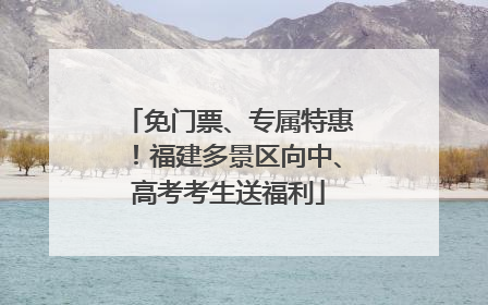 免门票、专属特惠！福建多景区向中、高考考生送福利