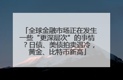 全球金融市场正在发生一些“更深层次”的事情？日债、美债拍卖遇冷，黄金、比特币新高