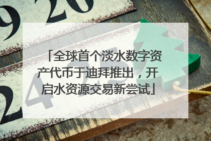 全球首个淡水数字资产代币于迪拜推出，开启水资源交易新尝试