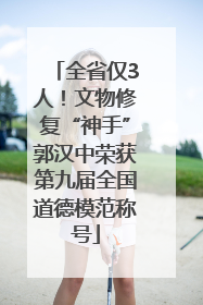 全省仅3人！文物修复“神手”郭汉中荣获第九届全国道德模范称号