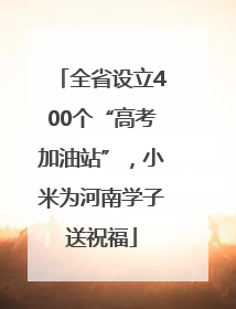 全省设立400个“高考加油站”，小米为河南学子送祝福