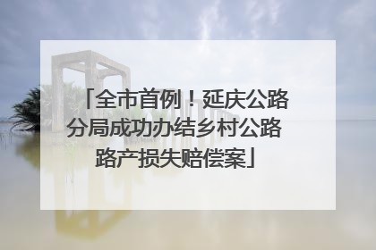 全市首例！延庆公路分局成功办结乡村公路路产损失赔偿案