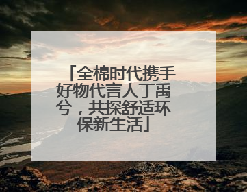 全棉时代携手好物代言人丁禹兮，共探舒适环保新生活