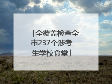 全覆盖检查全市237个涉考生学校食堂