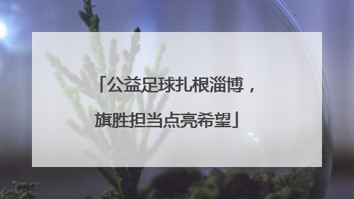 公益足球扎根淄博，旗胜担当点亮希望