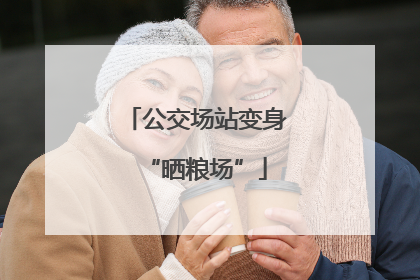 公交场站变身“晒粮场”