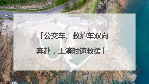 公交车、救护车双向奔赴，上演时速救援