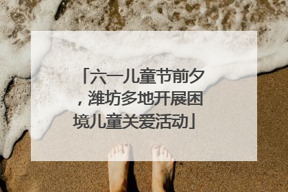 六一儿童节前夕，潍坊多地开展困境儿童关爱活动
