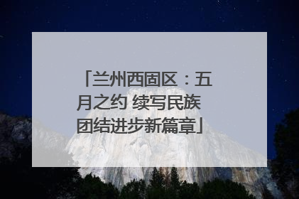 兰州西固区：五月之约 续写民族团结进步新篇章