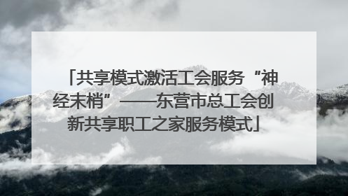 共享模式激活工会服务“神经末梢”——东营市总工会创新共享职工之家服务模式