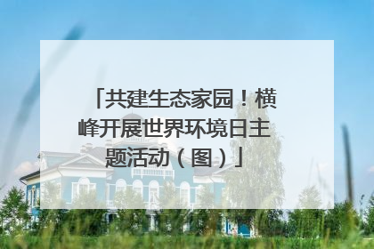 共建生态家园！横峰开展世界环境日主题活动（图）