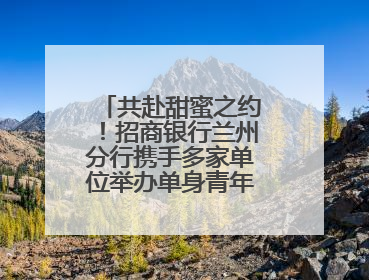 共赴甜蜜之约！招商银行兰州分行携手多家单位举办单身青年联谊活动