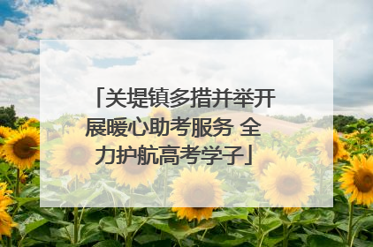 关堤镇多措并举开展暖心助考服务 全力护航高考学子