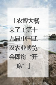 农博大餐来了！第十九届中国武汉农业博览会即将“开席”