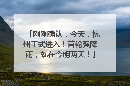 刚刚确认：今天，杭州正式进入！首轮强降雨，就在今明两天！