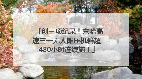 创三项纪录！京哈高速三一无人摊压机群超480小时连续施工
