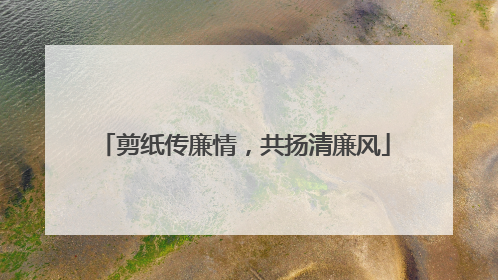 剪纸传廉情，共扬清廉风