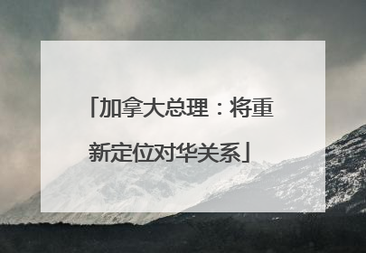 加拿大总理：将重新定位对华关系