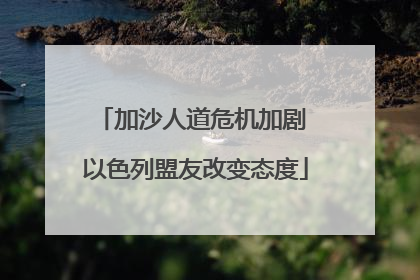 加沙人道危机加剧 以色列盟友改变态度