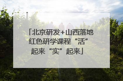 北京研发+山西落地 红色研学课程“活”起来“实”起来