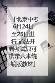北京中考6月24日至25日进行 道法开卷考试只可携带六本统编版教材