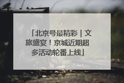 北京号最精彩｜文旅盛宴！京城近期超多活动轮番上线