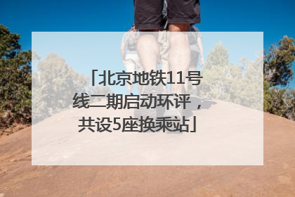 北京地铁11号线二期启动环评，共设5座换乘站
