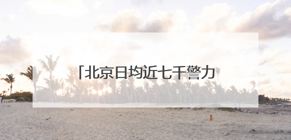 北京日均近七千警力护航高考 考点门口可现场办理身份证明
