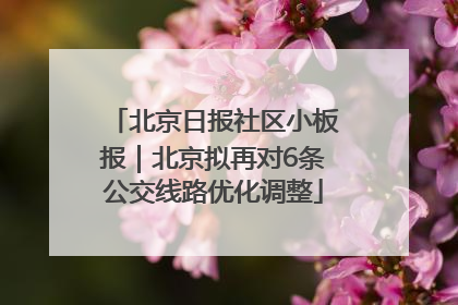 北京日报社区小板报｜北京拟再对6条公交线路优化调整