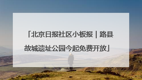 北京日报社区小板报｜路县故城遗址公园今起免费开放