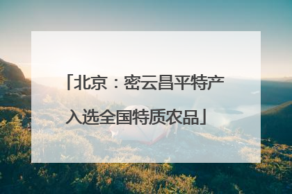 北京：密云昌平特产入选全国特质农品