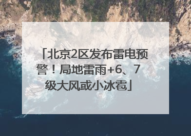 北京2区发布雷电预警！局地雷雨+6、7级大风或小冰雹