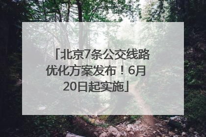 北京7条公交线路优化方案发布！6月20日起实施