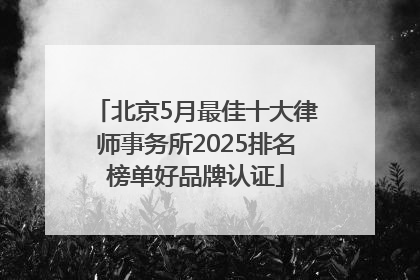 北京5月最佳十大律师事务所2025排名榜单好品牌认证