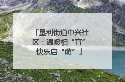 垦利街道中兴社区：温暖相“育” 快乐启“萌”