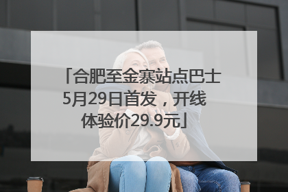 合肥至金寨站点巴士5月29日首发，开线体验价29.9元