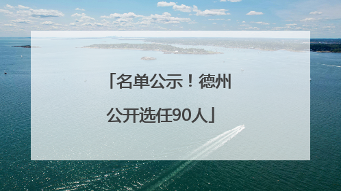 名单公示！德州公开选任90人