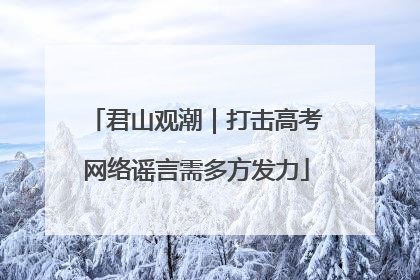 君山观潮｜打击高考网络谣言需多方发力