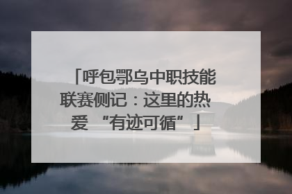 呼包鄂乌中职技能联赛侧记：这里的热爱 “有迹可循”