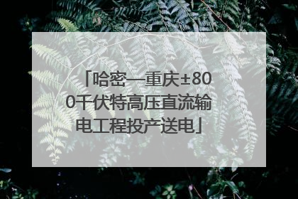 哈密—重庆±800千伏特高压直流输电工程投产送电