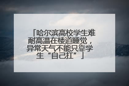 哈尔滨高校学生难耐高温在楼道睡觉，异常天气不能只靠学生“自己扛”