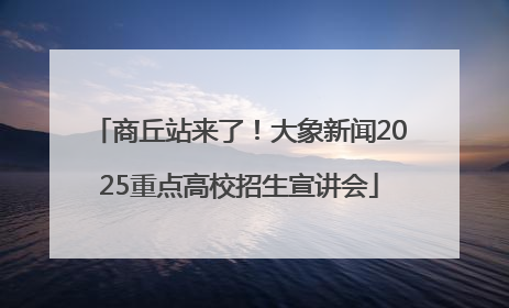 商丘站来了！大象新闻2025重点高校招生宣讲会