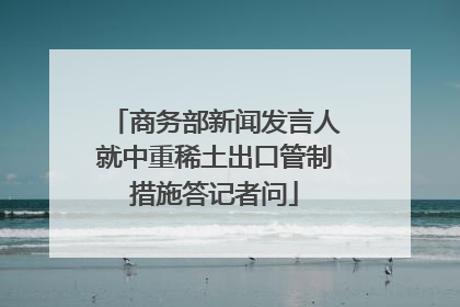 商务部新闻发言人就中重稀土出口管制措施答记者问